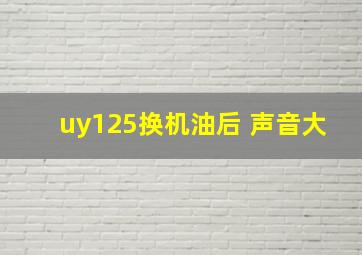 uy125换机油后 声音大